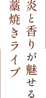 炎と香りが魅せる藁焼きライブ