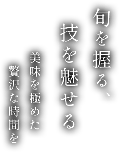 旬を握る、技を魅せる、美味を極めた贅沢な時間を